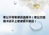 老公不幫老婆還信用卡（老公欠信用卡還不上老婆要不要還）