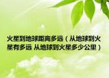 火星到地球距離多遠(yuǎn)（從地球到火星有多遠(yuǎn) 從地球到火星多少公里）