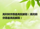 高利轉(zhuǎn)貸罪最高院解釋（高利轉(zhuǎn)貸罪最高院解釋）