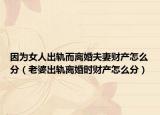 因?yàn)榕顺鲕壎x婚夫妻財(cái)產(chǎn)怎么分（老婆出軌離婚時(shí)財(cái)產(chǎn)怎么分）