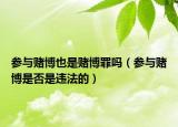 參與賭博也是賭博罪嗎（參與賭博是否是違法的）