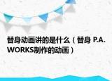替身動畫講的是什么（替身 P.A.WORKS制作的動畫）