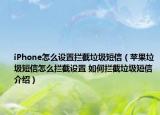 iPhone怎么設(shè)置攔截垃圾短信（蘋果垃圾短信怎么攔截設(shè)置 如何攔截垃圾短信介紹）