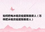 如何把電冰箱賣給愛斯基摩人（怎樣把冰箱賣給愛斯基摩人）