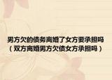 男方欠的債務離婚了女方要承擔嗎（雙方離婚男方欠債女方承擔嗎）