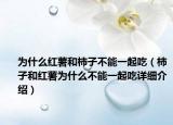 為什么紅薯和柿子不能一起吃（柿子和紅薯為什么不能一起吃詳細(xì)介紹）