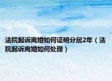 法院起訴離婚如何證明分居2年（法院起訴離婚如何處理）