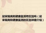居家隔離和健康監(jiān)測有區(qū)別嗎（居家隔離和健康監(jiān)測的區(qū)別詳細介紹）