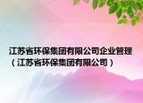 江蘇省環(huán)保集團有限公司企業(yè)管理（江蘇省環(huán)保集團有限公司）