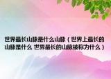 世界最長(zhǎng)山脈是什么山脈（世界上最長(zhǎng)的山脈是什么 世界最長(zhǎng)的山脈被稱為什么）