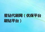 星鉆代刷網(wǎng)（優(yōu)保平臺(tái) 刷鉆平臺(tái)）