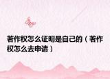 著作權(quán)怎么證明是自己的（著作權(quán)怎么去申請(qǐng)）