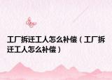 工廠拆遷工人怎么補(bǔ)償（工廠拆遷工人怎么補(bǔ)償）