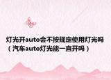 燈光開auto會不按規(guī)定使用燈光嗎（汽車auto燈光能一直開嗎）