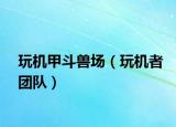 玩機(jī)甲斗獸場(chǎng)（玩機(jī)者團(tuán)隊(duì)）