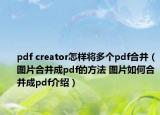 pdf creator怎樣將多個pdf合并（圖片合并成pdf的方法 圖片如何合并成pdf介紹）