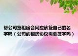 幫公司簽租房合同應(yīng)該簽自己的名字嗎（公司的租房協(xié)議需要簽字嗎）