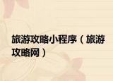 旅游攻略小程序（旅游攻略網(wǎng)）
