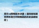 荷蘭vs阿根廷半決賽（請(qǐng)問(wèn)誰(shuí)知道世界杯荷蘭對(duì)阿根廷的歷史戰(zhàn)績(jī)?nèi)绾危? /></span></a>
                        <h2><a href=