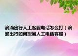 滴滴出行人工客服電話怎么打（滴滴出行如何撥通人工電話客服）