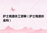 護士有退休工資嘛（護士有退休金嗎）