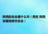 陜西的省會是什么市（西安 陜西省轄地級市省會）