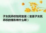 子女撫養(yǎng)權(quán)如何變更（變更子女撫養(yǎng)權(quán)的情形有什么呢）