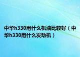 中華h330用什么機油比較好（中華h330用什么發(fā)動機）