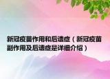 新冠疫苗作用和后遺癥（新冠疫苗副作用及后遺癥是詳細(xì)介紹）