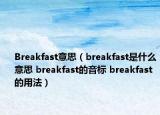 Breakfast意思（breakfast是什么意思 breakfast的音標(biāo) breakfast的用法）