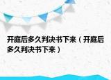 開庭后多久判決書下來（開庭后多久判決書下來）