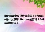 lifetime中文是什么意思（lifetime是什么意思 lifetime的音標(biāo) lifetime的用法）