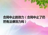 合同中止的效力（合同中止了仍然有法律效力嗎）
