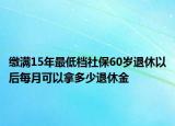 繳滿15年最低檔社保60歲退休以后每月可以拿多少退休金