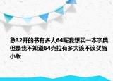 急32開的書有多大64呢我想買一本字典但是我不知道64克拉有多大該不該買縮小版