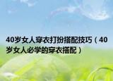 40歲女人穿衣打扮搭配技巧（40歲女人必學(xué)的穿衣搭配）