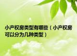小產(chǎn)權(quán)房類型有哪些（小產(chǎn)權(quán)房可以分為幾種類型）