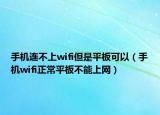 手機連不上wifi但是平板可以（手機wifi正常平板不能上網(wǎng)）