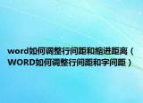 word如何調(diào)整行間距和縮進(jìn)距離（WORD如何調(diào)整行間距和字間距）