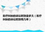 醫(yī)療糾紛的訴訟時效是多久（醫(yī)療糾紛的訴訟時效有幾年）