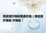 高密度纖維板普遍價格（高密度纖維板 纖維板）
