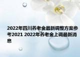 2022年四川養(yǎng)老金最新調(diào)整方案參考2021 2022年養(yǎng)老金上調(diào)最新消息