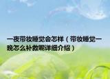 一夜帶妝睡覺會怎樣（帶妝睡覺一晚怎么補(bǔ)救呢詳細(xì)介紹）
