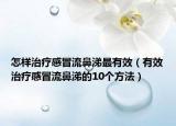怎樣治療感冒流鼻涕最有效（有效治療感冒流鼻涕的10個(gè)方法）
