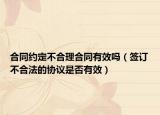 合同約定不合理合同有效嗎（簽訂不合法的協(xié)議是否有效）
