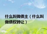 什么叫做債主（什么叫做債權轉讓）