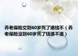 養(yǎng)老保險(xiǎn)交到60歲死了退錢不（養(yǎng)老保險(xiǎn)沒到60歲死了錢退不退）