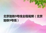 北京地鐵9號線全程視頻（北京地鐵9號線）