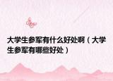 大學生參軍有什么好處?。ù髮W生參軍有哪些好處）