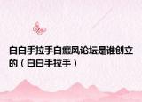 白白手拉手白癜風(fēng)論壇是誰創(chuàng)立的（白白手拉手）